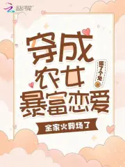 穿成农女暴富恋爱,全家火葬场了