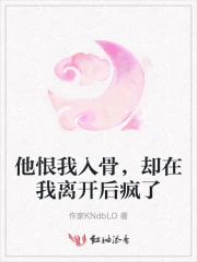 他恨我入骨，却在我离开后疯了
