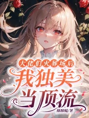 大佬们火葬场后,我独美当顶流